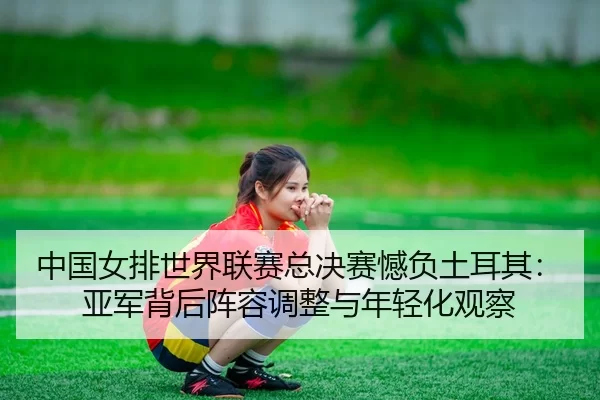 zhong-guo-nv-pai-shi-jie-lian-sai-zong-jue-sai-han-fu-tu-er-qi-ya-jun-bei-hou-zhen-rong-tiao-zheng-yu-nian-qing-hua-3-633.jpg